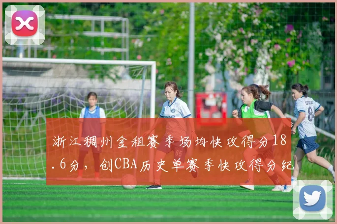 浙江稠州金租赛季场均快攻得分18.6分，创CBA历史单赛季快攻得分纪录