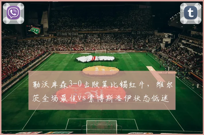 勒沃库森3-0击败莱比锡红牛，维尔茨全场最佳vs索博斯洛伊状态低迷，德甲新星对决