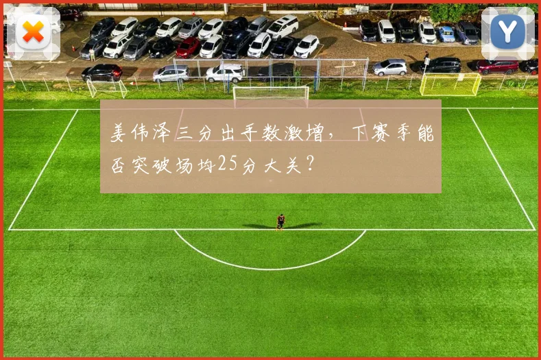 姜伟泽三分出手数激增，下赛季能否突破场均25分大关？