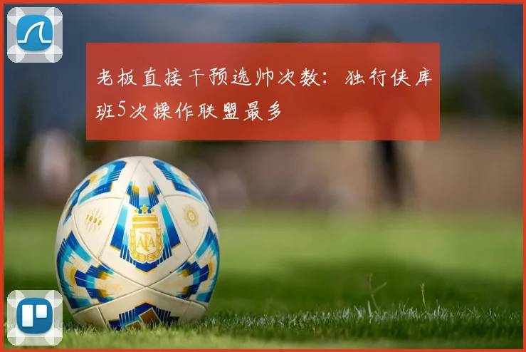 老板直接干预选帅次数：独行侠库班5次操作联盟最多