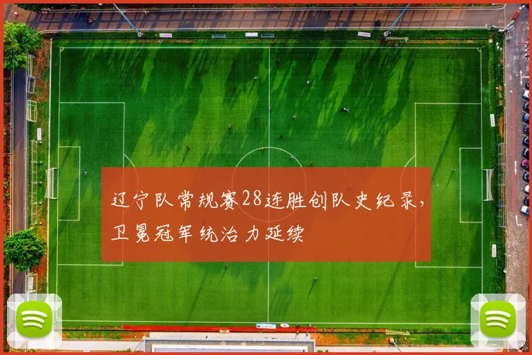 辽宁队常规赛28连胜创队史纪录，卫冕冠军统治力延续