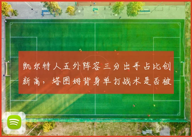 凯尔特人五外阵容三分出手占比创新高，塔图姆背身单打战术是否被遗忘？